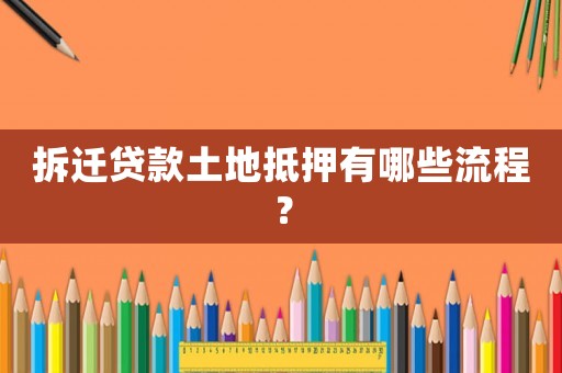 拆遷貸款土地抵押有哪些流程？