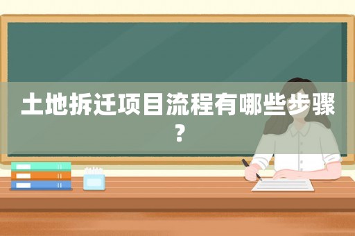 土地拆遷項目流程有哪些步驟？