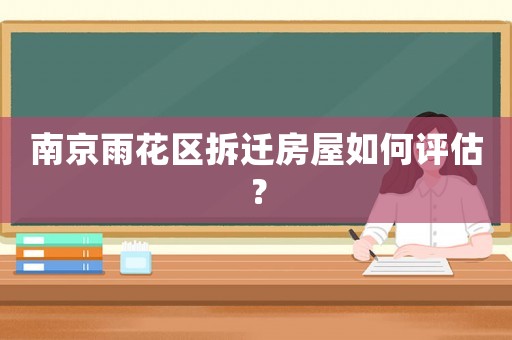 南京雨花區(qū)拆遷房屋如何評(píng)估？