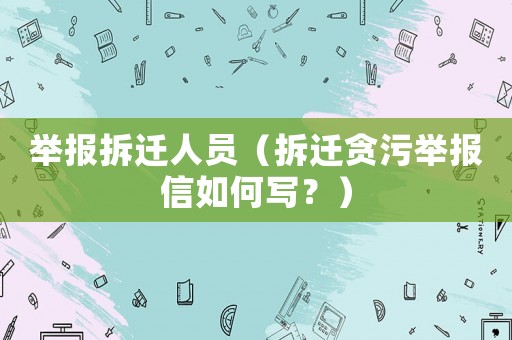 舉報(bào)拆遷人員（拆遷貪污舉報(bào)信如何寫(xiě)？）