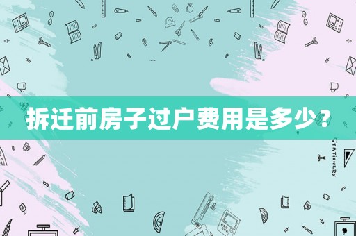 拆遷前房子過戶費(fèi)用是多少？