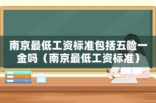 南京最低工資標(biāo)準(zhǔn)包括五險一金嗎（南京最低工資標(biāo)準(zhǔn)）