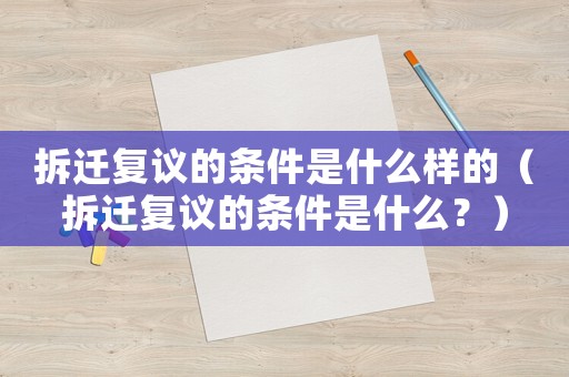 拆遷復議的條件是什么樣的（拆遷復議的條件是什么？）