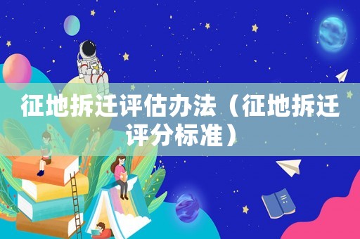 征地拆遷評估辦法（征地拆遷評分標準）