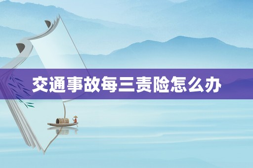 交通事故每三責險怎么辦