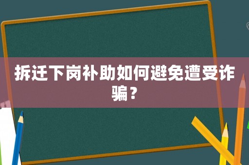 拆遷下崗補助如何避免遭受詐騙？