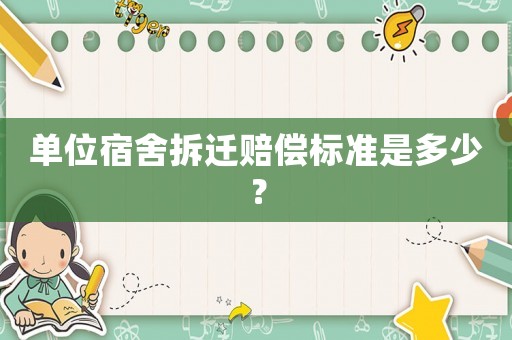 單位宿舍拆遷賠償標準是多少？