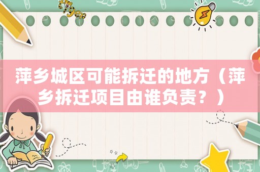 萍鄉城區可能拆遷的地方（萍鄉拆遷項目由誰負責？）
