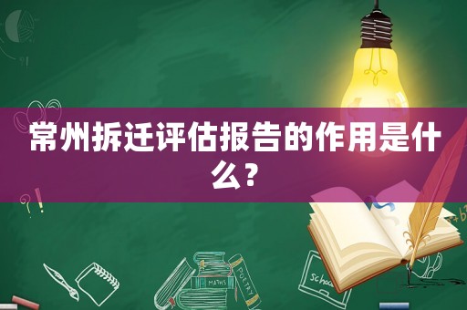 常州拆遷評估報告的作用是什么？