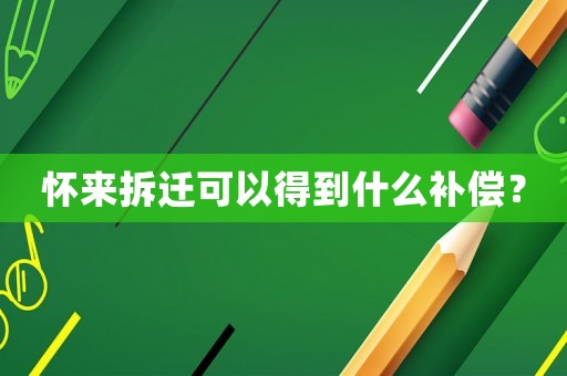 懷來拆遷可以得到什么補償？