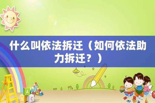 什么叫依法拆遷（如何依法助力拆遷？）