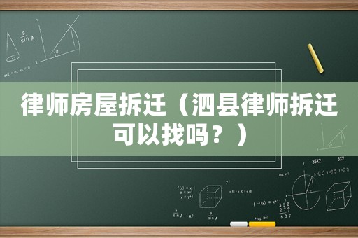 律師房屋拆遷（泗縣律師拆遷可以找嗎？）
