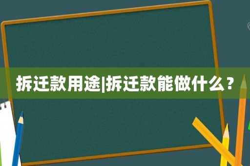 拆遷款用途|拆遷款能做什么？