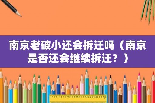 南京老破小還會(huì)拆遷嗎（南京是否還會(huì)繼續(xù)拆遷？）