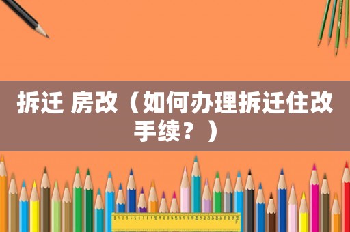 拆遷 房改（如何辦理拆遷住改手續(xù)？）