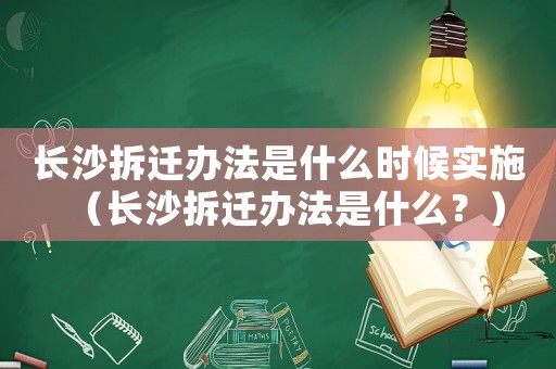 長沙拆遷辦法是什么時候實施（長沙拆遷辦法是什么？）