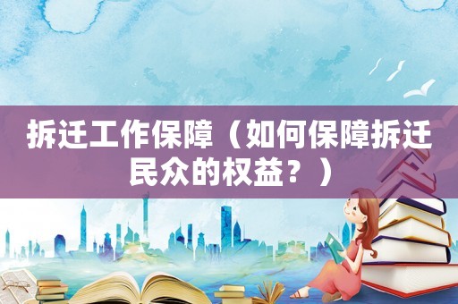 拆遷工作保障（如何保障拆遷民眾的權益？）