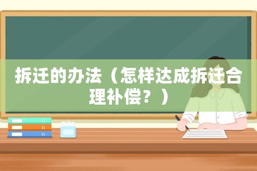 拆遷的辦法（怎樣達成拆遷合理補償？）