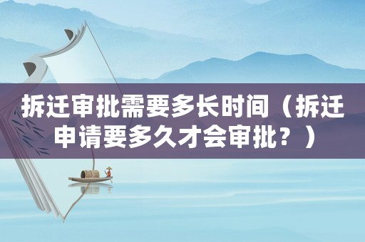 拆遷審批需要多長時(shí)間（拆遷申請(qǐng)要多久才會(huì)審批？）