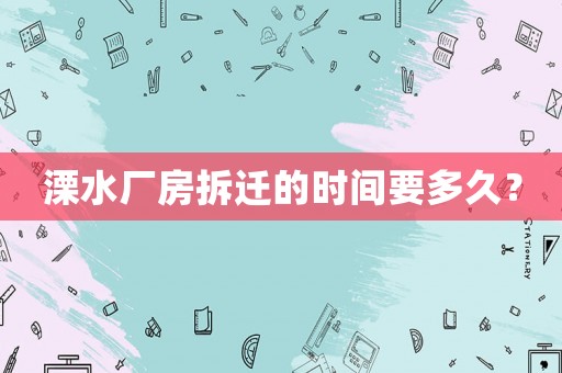 溧水廠房拆遷的時間要多久？