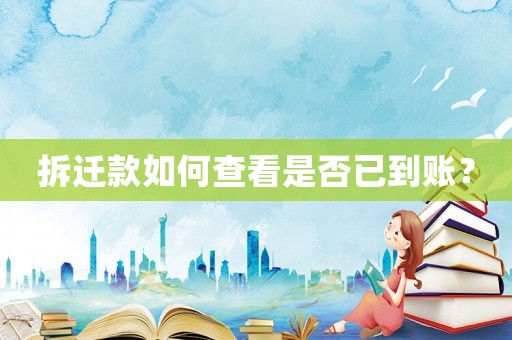 拆遷款如何查看是否已到賬？
