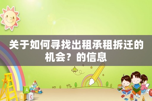 關于如何尋找出租承租拆遷的機會？的信息