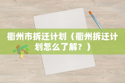 衢州市拆遷計(jì)劃（衢州拆遷計(jì)劃怎么了解？）