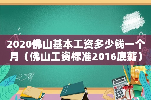 2020佛山基本工資多少錢一個月（佛山工資標準2016底薪）