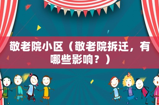 敬老院小區(qū)（敬老院拆遷，有哪些影響？）