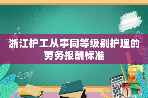 浙江護工從事同等級別護理的勞務報酬標準