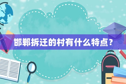 邯鄲拆遷的村有什么特點？