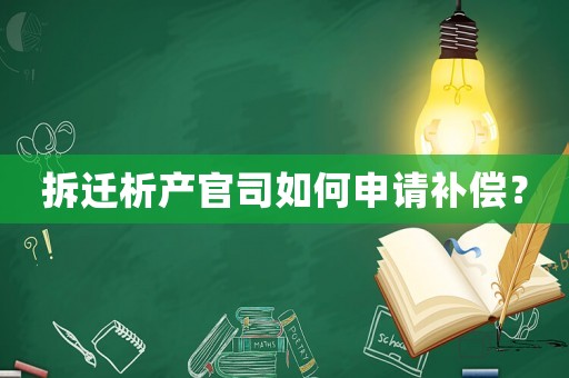 拆遷析產(chǎn)官司如何申請(qǐng)補(bǔ)償？