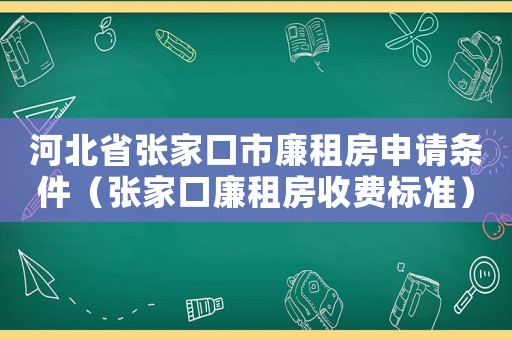 河北省張家口市廉租房申請條件（張家口廉租房收費標準）