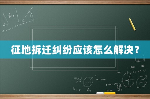 征地拆遷糾紛應該怎么解決？