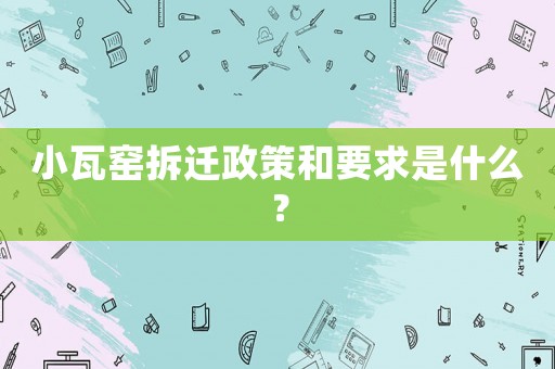 小瓦窯拆遷政策和要求是什么？