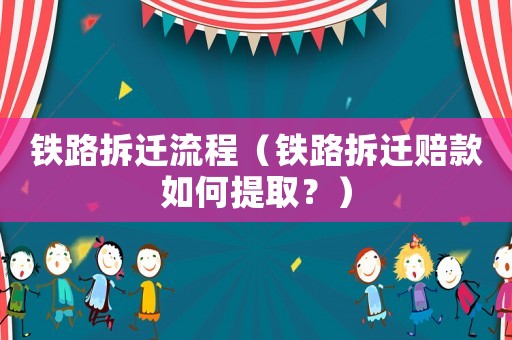 鐵路拆遷流程（鐵路拆遷賠款如何提取？）