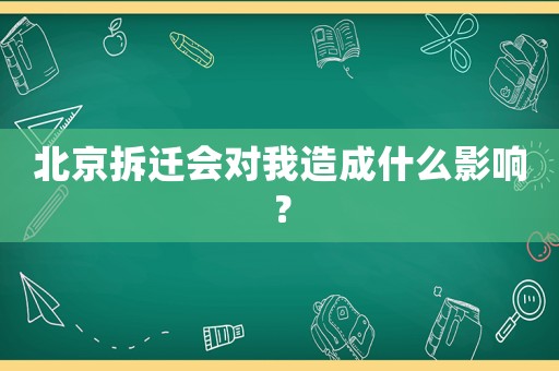 北京拆遷會對我造成什么影響？