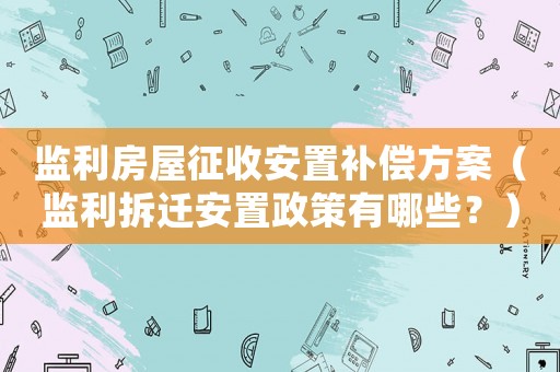 監利房屋征收安置補償方案（監利拆遷安置政策有哪些？）