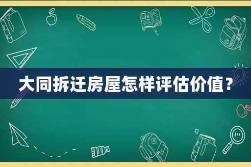 大同拆遷房屋怎樣評估價值？