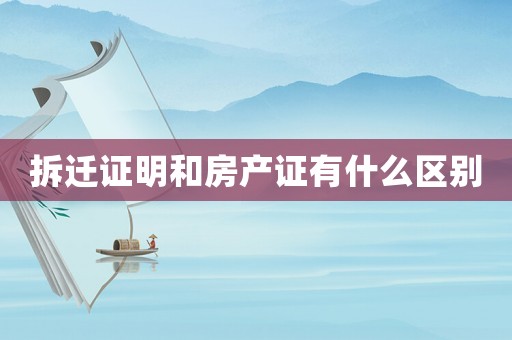 拆遷證明和房產證有什么區別