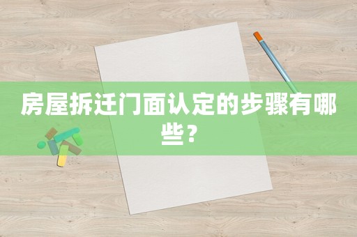 房屋拆遷門面認定的步驟有哪些？