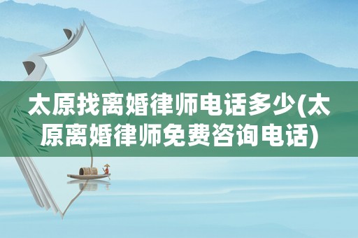 太原找離婚律師電話多少(太原離婚律師免費(fèi)咨詢電話)