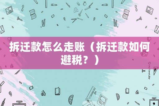 拆遷款怎么走賬（拆遷款如何避稅？）
