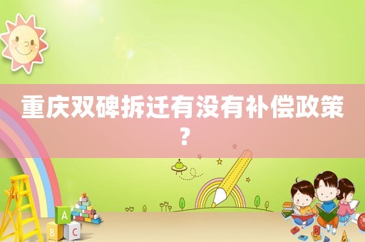 重慶雙碑拆遷有沒有補償政策？
