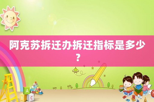 阿克蘇拆遷辦拆遷指標是多少？