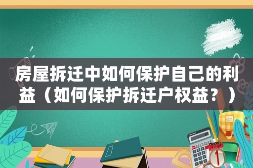 房屋拆遷中如何保護(hù)自己的利益（如何保護(hù)拆遷戶權(quán)益？）