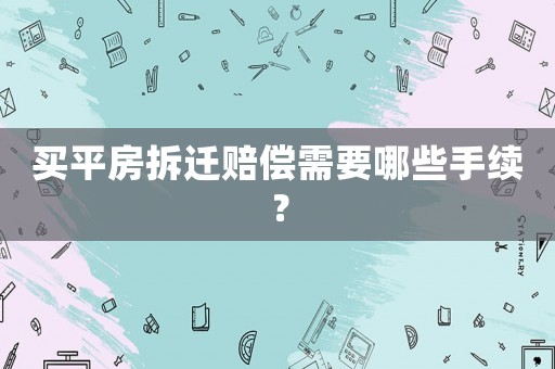 買平房拆遷賠償需要哪些手續？