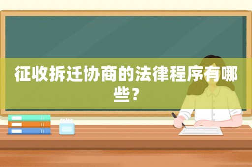 征收拆遷協商的法律程序有哪些？