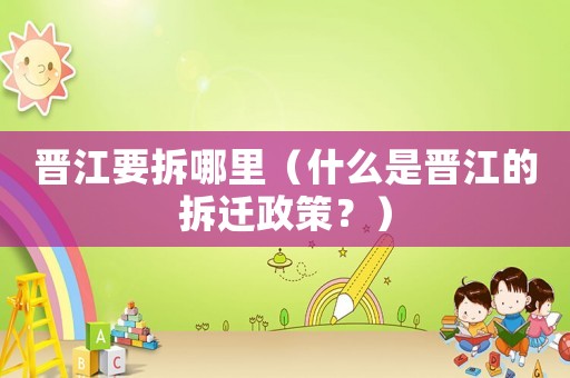 晉江要拆哪里（什么是晉江的拆遷政策？）