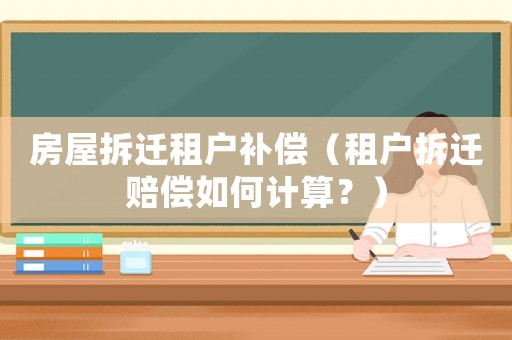 房屋拆遷租戶補償（租戶拆遷賠償如何計算？）